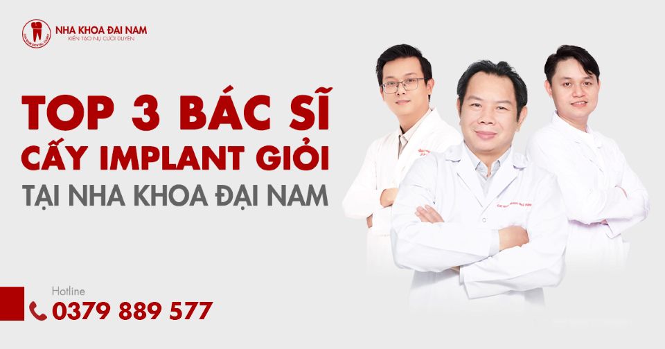 TOP 3 BÁC SĨ CẤY IMPLANT GIỎI TẠI NHA KHOA ĐẠI NAM TPHCM
